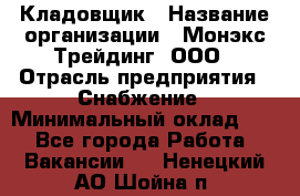 Кладовщик › Название организации ­ Монэкс Трейдинг, ООО › Отрасль предприятия ­ Снабжение › Минимальный оклад ­ 1 - Все города Работа » Вакансии   . Ненецкий АО,Шойна п.